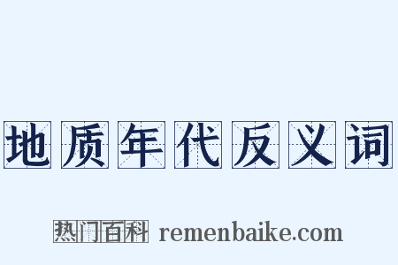地质年代反义词是什么意思的图片